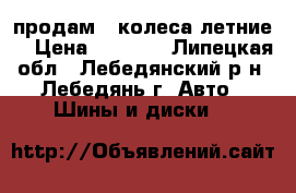 продам 4 колеса летние  › Цена ­ 2 000 - Липецкая обл., Лебедянский р-н, Лебедянь г. Авто » Шины и диски   